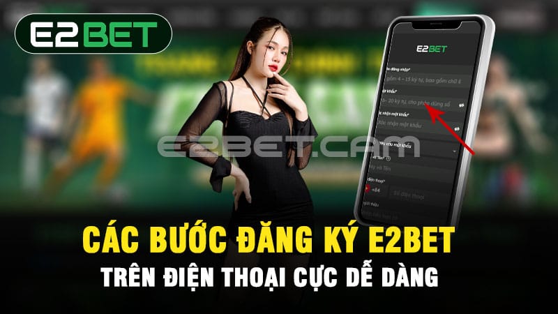 Các bước đăng ký E2BET trên điện thoại cực dễ dàng