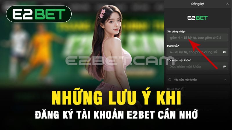 Những lưu ý khi đăng ký tài khoản E2BET cần nhớ