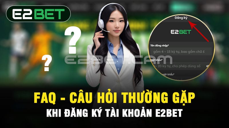 FAQ - Câu hỏi thường gặp khi đăng ký E2BET