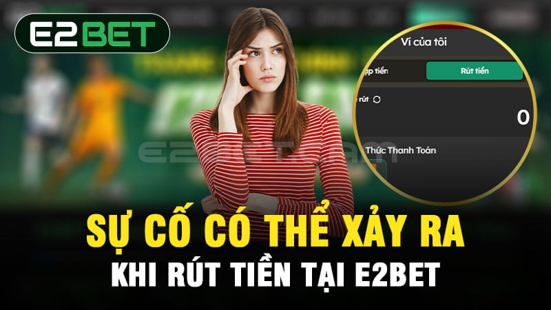 Sự cố có thể xảy ra khi rút tiền tại E2BET