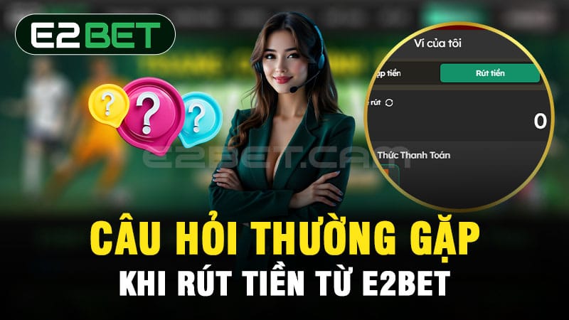 FAQ - Câu hỏi thường gặp khi rút tiền từ E2BET